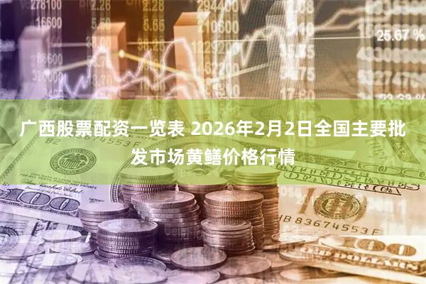 广西股票配资一览表 2026年2月2日全国主要批发市场黄鳝价格行情