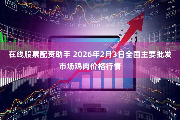 在线股票配资助手 2026年2月3日全国主要批发市场鸡肉价格行情
