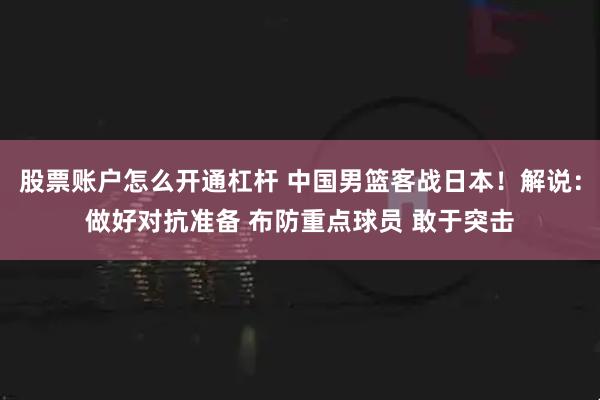 股票账户怎么开通杠杆 中国男篮客战日本！解说：做好对抗准备 布防重点球员 敢于突击