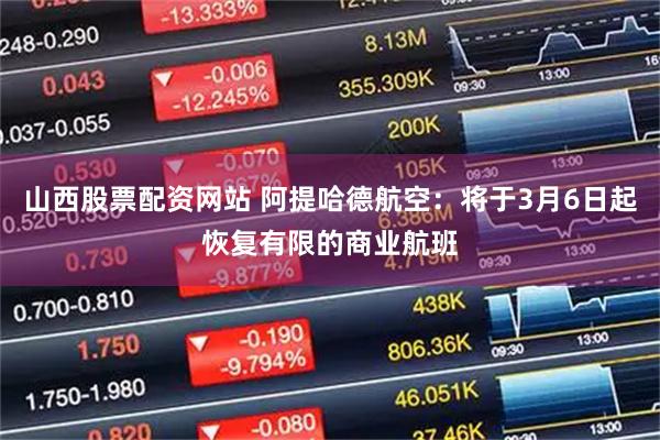 山西股票配资网站 阿提哈德航空：将于3月6日起恢复有限的商业航班