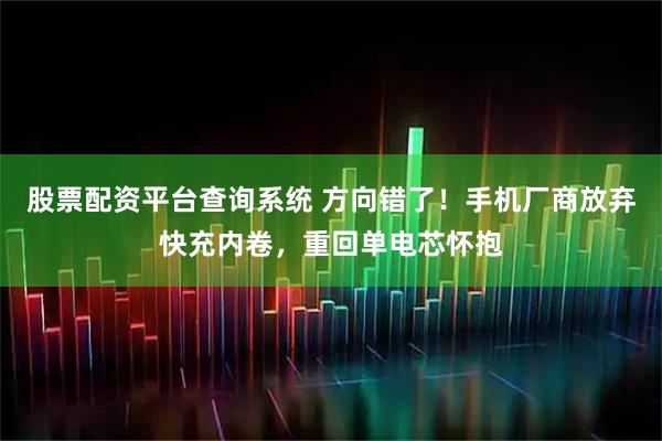 股票配资平台查询系统 方向错了！手机厂商放弃快充内卷，重回单电芯怀抱