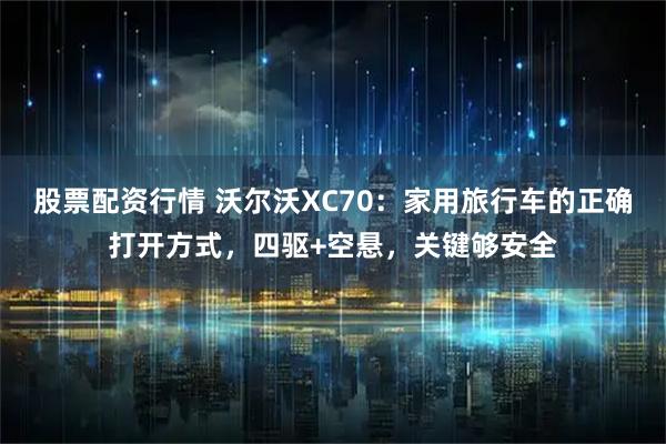 股票配资行情 沃尔沃XC70：家用旅行车的正确打开方式，四驱+空悬，关键够安全