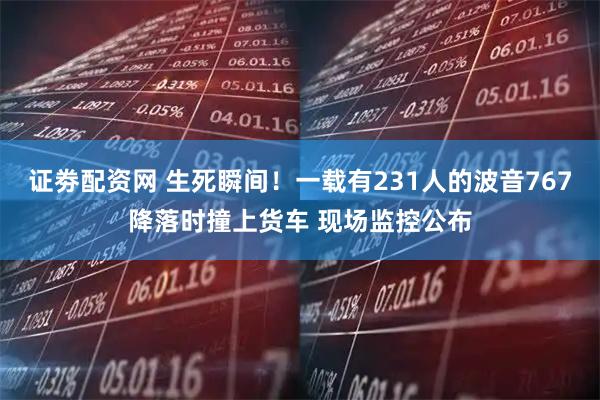 证劵配资网 生死瞬间！一载有231人的波音767降落时撞上货车 现场监控公布