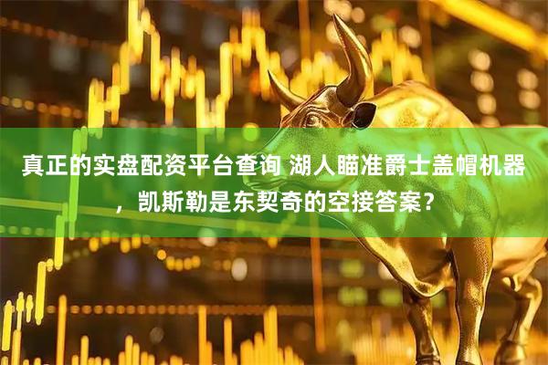 真正的实盘配资平台查询 湖人瞄准爵士盖帽机器,凯斯勒是东契奇的空接答案?