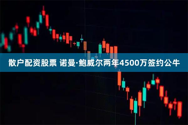 散户配资股票 诺曼·鲍威尔两年4500万签约公牛